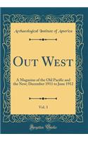 Out West, Vol. 3: A Magazine of the Old Pacific and the New; December 1911 to June 1912 (Classic Reprint)