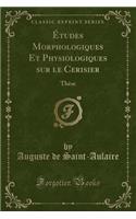 ï¿½tudes Morphologiques Et Physiologiques Sur Le Cerisier: Thï¿½se (Classic Reprint): Thï¿½se (Classic Reprint)