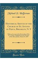 Historical Sketch of the Church of St. Antony of Padua, Brooklyn, N. Y: With an Account of the Rectorship of Rev. P. F. O'Hare, Published on the Occasion of His Silver Jubilee, March 19, 1897 (Classic Reprint)