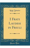I Frati Laudesi in Friuli (Classic Reprint)