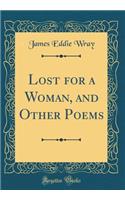 Lost for a Woman, and Other Poems (Classic Reprint)