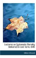 Lectures on Systematic Morality Delivered in Lent Term, 1846