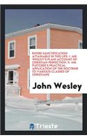 Entire Sanctification Attainable in This Life. I. Mr. Wesley's Plain Account of Christian Perfection. II. Mr. Fletcher's Practical Application of the Doctrine to Various Classes of Christians