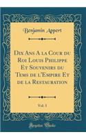 Dix Ans A la Cour du Roi Louis Philippe Et Souvenirs du Tems de l'Empire Et de la Restauration, Vol. 3 (Classic Reprint)