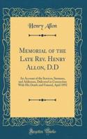 Memorial of the Late Rev. Henry Allon, D.D: An Account of the Services, Sermons, and Addresses, Delivered in Connection with His Death and Funeral, April 1892 (Classic Reprint)