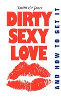 Dirty Sexy Love: And How to Get It: And How to Get It