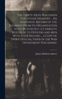 Thirty-sixth Wisconsin Volunteer Infantry ... An Authentic Record of the Regiment From its Organization to its Muster out. A Complete Roster of its Officers and men With Their Record ... a Copy of Every Official Paper in the War Department Pertaini