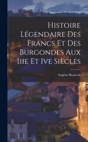 Histoire Légendaire Des Francs Et Des Burgondes Aux Iiie Et Ive Siècles