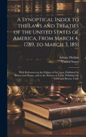 Synoptical Index to the Laws and Treaties of the United States of America, From March 4, 1789, to March 3, 1851: With References to the Edition of the Laws, Published by Bioren and Duane, and to the Statutes at Large, Published by Little and Brown, Unde