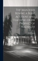 Man Jesus Bening a Berif Account and Teaching of hr Prophet of Nazareth