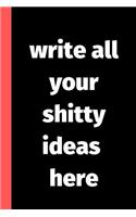 Write All Your Shitty Ideas Here: Blank Liked Journal and Notebook - Funny and Naughty Father's Day Gifts from Daughter, Son, Kids and Wife for Husband and Dad - Better Alternative f