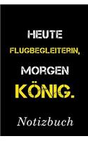 Heute Flugbegleiterin Morgen König Notizbuch: - Notizbuch mit 110 linierten Seiten - Format 6x9 DIN A5 - Soft cover matt -