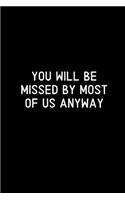 You will be missed by most of us anyway