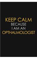 Keep Calm Because I Am An Opthalmologist
