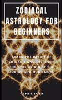 Zodiacal Astrology for Beginners: Learn the Basics of Zodiac Signs, Discover the True Origin of the Zodiac and Much More