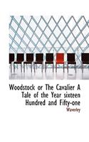 Woodstock or the Cavalier a Tale of the Year Sixteen Hundred and Fifty-One