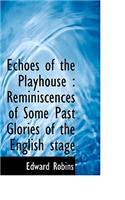 Echoes of the Playhouse: Reminiscences of Some Past Glories of the English Stage