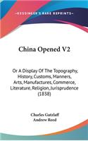 China Opened V2: Or A Display Of The Topography, History, Customs, Manners, Arts, Manufactures, Commerce, Literature, Religion, Jurisprudence (1838)