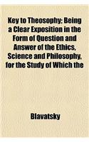 Key to Theosophy; Being a Clear Exposition in the Form of Question and Answer of the Ethics, Science and Philosophy, for the Study of Which the