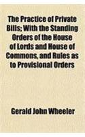 The Practice of Private Bills; With the Standing Orders of the House of Lords and House of Commons, and Rules as to Provisional Orders