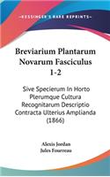 Breviarium Plantarum Novarum Fasciculus 1-2: Sive Specierum in Horto Plerumque Cultura Recognitarum Descriptio Contracta Ulterius Amplianda (1866)