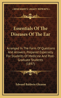 Essentials of the Diseases of the Ear: Arranged in the Form of Questions and Answers, Prepared Especially for Students of Medicine and Post-Graduate Students (1897)