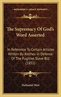 The Supremacy Of God's Word Asserted: In Reference To Certain Articles Written By Alethes In Defense Of The Fugitive Slave Bill (1851)(English)