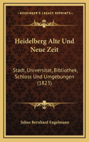 Heidelberg Alte Und Neue Zeit: Stadt, Universitat, Bibliothek, Schloss Und Umgebungen (1823)