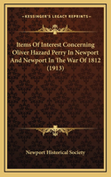 Items Of Interest Concerning Oliver Hazard Perry In Newport And Newport In The War Of 1812 (1913)