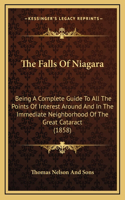 The Falls Of Niagara: Being A Complete Guide To All The Points Of Interest Around And In The Immediate Neighborhood Of The Great Cataract (1858)