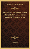 A Dictionary Of Polite Literature Or Fabulous History Of The Heathen Gods And Illustrious Heroes