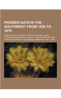 Pioneer Days in the Southwest from 1850 to 1879; Thrilling Descriptions of Buffalo Hunting, Indian Fighting and Massacres, Cowboy Life and Home Buildi