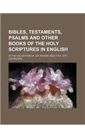 Bibles, Testaments, Psalms and Other Books of the Holy Scriptures in English; In the Collection of Lea Wilson, Esq, F.S.A., Etc