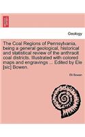 Coal Regions of Pennsylvania, Being a General Geological, Historical and Statistical Review of the Anthracit Coal Districts. Illustrated with Colored Maps and Engravings ... Edited by Ele [Sic] Bowen.
