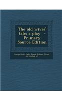 The Old Wives' Tale; A Play - Primary Source Edition