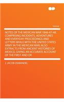 Notes of the Mexican War 1846-47-48. Comprising Incidents, Adventures and Everyday Proceedings and Letters While with the United States Army in the Mexican War; Also Extracts from Ancient Histories of Mexico, Giving an Accurate Account of the First