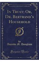 In Trust; Or, Dr. Bertrand's Household (Classic Reprint)