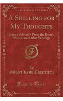 A Shilling for My Thoughts: Being a Selection from the Essays, Stories, and Other Writings (Classic Reprint): Being a Selection from the Essays, Stories, and Other Writings (Classic Reprint)