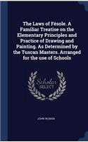 The Laws of Fésole. A Familiar Treatise on the Elementary Principles and Practice of Drawing and Painting. As Determined by the Tuscan Masters. Arranged for the use of Schools