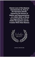 Statute Laws of His Majesty Kamehameha III, King of the Hawaiian Islands, Passed by the Houses of Nobles and Representatives ... A.D. [1845-1847], to Which Are Appended the Acts of Public Recognition and the Treaties with Other Nations: (English)