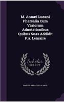 M. Annaei Lucani Pharsalia Cum Variorum Adnotationibus Quibus Suas Addidit P.A. Lemaire