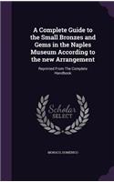 A Complete Guide to the Small Bronzes and Gems in the Naples Museum According to the New Arrangement: Reprinted from the Complete Handbook