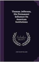 Thomas Jefferson, His Permanent Influence On American Institutions