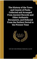 The History of the Town and County of Poole; Collected and Arranged From Ancient Records and Other Authentic Documents, and Deduced From the Earliest Period to the Present Time