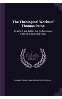 The Theological Works of Thomas Paine: To Which Are Added the Profession of Faith of a Savoyard Vicar