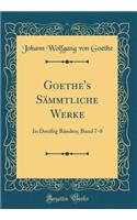 Goethe's Sämmtliche Werke: In Dreißig Bänden; Band 7-8 (Classic Reprint)