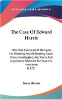 The Case Of Edward Harris: Who Was Executed At Newgate, For Robbing And Ill-Treating Sarah Drew, Investigated, And Facts And Arguments Adduced, To Prove His Innocence (1825)