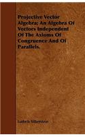 Projective Vector Algebra; An Algebra Of Vectors Independent Of The Axioms Of Congruence And Of Parallels.