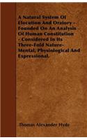 A Natural System Of Elocution And Oratory - Founded On An Analysis Of Human Constitution - Considered In Its Three-Fold Nature-Mental, Physiological And Expressional.