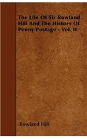 The Life Of Sir Rowland Hill And The History Of Penny Postage - Vol. II